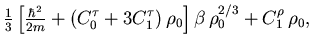 $\displaystyle {\textstyle\frac{{1}}{{3}}}
\left[ {\textstyle\frac{{\hbar^2}}{{2...
...3 C_1^{\tau} ) \, \rho_0
\right]
\beta \, \rho_0^{2/3}
+ C_1^{\rho} \, \rho_0 ,$