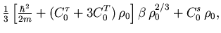 $\displaystyle {\textstyle\frac{{1}}{{3}}}
\left[ {\textstyle\frac{{\hbar^2}}{{2...
...{\tau} + 3 C_0^T) \, \rho_0
\right]
\beta \, \rho_0^{2/3}
+ C_0^{s} \, \rho_0 ,$