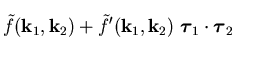 $\displaystyle \tilde{f} (\vec{k}_1, \vec{k}_2)
+ \tilde{f}{}' (\vec{k}_1, \vec{...
...}}}_1 \cdot \mbox{{\boldmath {$\tau$}}}_2
\phantom{\frac{\delta^2}{\tilde\rho}}$