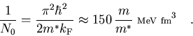 \begin{displaymath}
\frac{1}{N_0}
= \frac{\pi^2 \hbar^2}{2 m^* k_{\rm F} }
\appr...
...\rm\scriptsize {MeV}} \; \mbox{\rm\scriptsize {fm}}^3
\quad .
\end{displaymath}