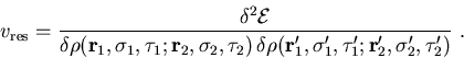 \begin{displaymath}
v_{\rm res}
= \frac{\delta^2 {\cal E}}
{\delta \rho (\vec{r...
...r}_1', \sigma_1', \tau_1'; \vec{r}_2', \sigma_2',
\tau_2')} ~.
\end{displaymath}