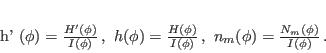 \begin{displaymath}
h' (\phi)=\frac{H' (\phi)}{I(\phi)} \, , ~
h (\phi)=\fra...
...i)}{I(\phi)} \, , ~
n_m(\phi)=\frac{N_m(\phi)}{I(\phi)} \, .
\end{displaymath}