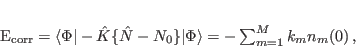 \begin{displaymath}
E_{\mbox{\rm\scriptsize {corr}}}=\langle\Phi\vert-\hat{K}...
...t{N}-N_0\}\vert\Phi\rangle
= -\sum_{m=1}^M k_{m} n_m(0) \, ,
\end{displaymath}
