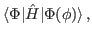 $\displaystyle \langle\Phi\vert\hat{H}\vert\Phi(\phi)\rangle \, ,$