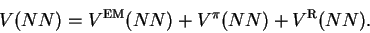 \begin{displaymath}
V(NN) = V^{\mbox{\scriptsize {EM}}}(NN) + V^\pi(NN) + V^{\mbox{\scriptsize {R}}}(NN) .
\end{displaymath}