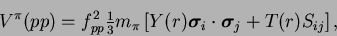 \begin{displaymath}
V^\pi(pp) = f_{pp}^2{\textstyle{\frac{1}{3}}}m_\pi
\left[Y(...
...}_i\cdot\mbox{{\boldmath {$\sigma$}}}_j
+ T(r)S_{ij}\right] ,
\end{displaymath}