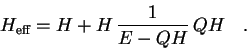 \begin{displaymath}
H_{\mbox{\scriptsize {eff}}} = H + H\,\frac{1}{E-QH}\,QH \quad .
\end{displaymath}