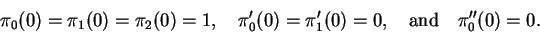 \begin{displaymath}
\pi_0(0) = \pi_1(0) = \pi_2(0) =1, \quad \pi'_0(0)=\pi'_1(0)=0,
\quad \mbox{and} \quad \pi''_0(0)=0.
\end{displaymath}