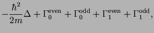 $\displaystyle -\frac{\hbar^2}{2m}\Delta
+ {\Gamma}^{\mbox{\scriptsize {even}}}_...
...{\Gamma}^{\mbox{\scriptsize {even}}}_1 + {\Gamma}^{\mbox{\scriptsize {odd}}}_1,$