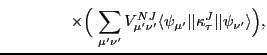 $\displaystyle \hspace*{1.5cm}\times\Bigl(\sum_{\mu' \nu'} V_{\mu' \nu'}^{NJ}
\langle\psi_{\mu'}\vert\vert\kappa^{J}_\tau\vert\vert\psi_{\nu'} \rangle \Bigr) ,$