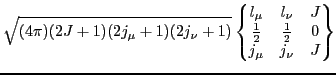 $\displaystyle \sqrt{(4\pi)(2J+1)(2j_{\mu}+1)(2j_{\nu}+1)}
\begin{Bmatrix}l_{\m...
...u} & J \\ \frac{1}{2} & \frac{1}{2} &
0 \\ j_{\mu} & j_{\nu} & J \end{Bmatrix}$