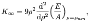 $\displaystyle K_{\infty} = 9\rho^2 \frac{\mbox{d}^2}{\mbox{d}\rho^2} \Bigl( \frac{E}{A} \Bigr)_{\rho=\rho_{nm}},$