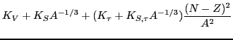 $\displaystyle K_{V} + K_{S}A^{-1/3} + (K_{\tau}+K_{S,\tau}A^{-1/3})\frac{(N-Z)^2}{A^2}$