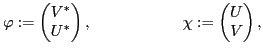 $\displaystyle \varphi := \begin{pmatrix}V^* \\ U^* \end{pmatrix}, \hspace{2.0cm} \chi := \begin{pmatrix}U \\ V \end{pmatrix},$