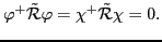 $\displaystyle \varphi^{+} \tilde{\cal R} \varphi = \chi^{+} \tilde{\cal R} \chi = 0 .$