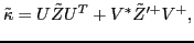 $\displaystyle \tilde{\kappa} = U \tilde{Z} U^{T} + V^* \tilde{Z}'^{+} V^{+} ,$