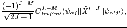 $\displaystyle \frac{(-1)^{J-M}}{\sqrt{2J+1}}
C^{J,-M}_{jmj'm'} \langle\psi_{\alpha j}\vert\vert\tilde{X}'{}^{+J}\vert\vert\psi_{\alpha'j'}\rangle ,$