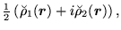 $\displaystyle {\textstyle{\frac{1}{2}}}\left(\breve{\rho}_1(\mbox{{\boldmath {$r$}}})+i\breve{\rho}_2(\mbox{{\boldmath {$r$}}})\right),$