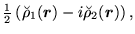 $\displaystyle {\textstyle{\frac{1}{2}}}\left(\breve{\rho}_1(\mbox{{\boldmath {$r$}}})-i\breve{\rho}_2(\mbox{{\boldmath {$r$}}})\right),$