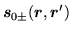 $\displaystyle \mbox{{\boldmath {$s$}}}_{0\pm} (\mbox{{\boldmath {$r$}}},\mbox{{\boldmath {$r$}}}')$