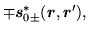 $\displaystyle \mp\mbox{{\boldmath {$s$}}}^{*}_{0\pm} (\mbox{{\boldmath {$r$}}},\mbox{{\boldmath {$r$}}}'),$