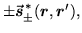 $\displaystyle \pm\vec{\mbox{{\boldmath {$s$}}}}^{\,*}_\pm (\mbox{{\boldmath {$r$}}},\mbox{{\boldmath {$r$}}}'),$