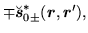 $\displaystyle \mp \breve{\mbox{{\boldmath {$s$}}}}^{*}_{0\pm}(\mbox{{\boldmath {$r$}}},\mbox{{\boldmath {$r$}}}'),$