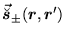 $\displaystyle \vec{\breve{\mbox{{\boldmath {$s$}}}}}_\pm (\mbox{{\boldmath {$r$}}},\mbox{{\boldmath {$r$}}}')$