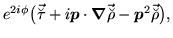 $\displaystyle e^{2i\phi \ofbboxofr }\big(
\vec{\breve{\tau}} \ofbboxofr + i\mbo...
...ofr - \mbox{{\boldmath {$p$}}}^2 \ofbboxofr\vec{\breve{\rho}} \ofbboxofr\big) ,$