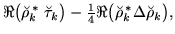 $\displaystyle \Re\big(\breve{\rho} _k^{\,*}\ofbboxofr\ \breve{\tau} _k \ofbboxo...
...}}\Re\big(\breve{\rho} _k^{\,*}\ofbboxofr\Delta\breve{\rho} _k \ofbboxofr\big),$