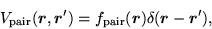 \begin{displaymath}
V_{\mbox{\rm\scriptsize {pair}}}(\mbox{{\boldmath {$r$}}},\m...
...}})\delta(\mbox{{\boldmath {$r$}}}-\mbox{{\boldmath {$r$}}}'),
\end{displaymath}