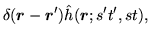 $\displaystyle \delta (\mbox{{\boldmath {$r$}}}-\mbox{{\boldmath {$r$}}}')\hat {{h}}(\mbox{{\boldmath {$r$}}};s't',st),$