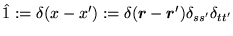 $\hat{1} := \delta(x-x') := \delta
(\mbox{{\boldmath {$r$}}}-\mbox{{\boldmath {$r$}}}')\delta_{ss'}\delta_{tt'}$