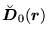 $\displaystyle \breve{\mbox{{\boldmath {$D$}}}}_0(\mbox{{\boldmath {$r$}}})$