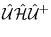 $\displaystyle \hat{\mathcal U}\hat{\mathcal H}\hat{\mathcal U}^+$