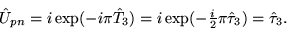 \begin{displaymath}
\hat{U}_{pn}=i\exp(-i\pi\hat{T}_3)
=i\exp(-{\textstyle{\frac{i}{2}}}\pi\hat{\tau}_3)
=\hat{\tau}_3 .
\end{displaymath}