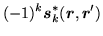 $\displaystyle (-1)^{k}{\mbox{{\boldmath {$s$}}}}^*_k(\mbox{{\boldmath {$r$}}},\mbox{{\boldmath {$r$}}}')$