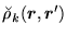 $\displaystyle \breve{\rho}_k(\mbox{{\boldmath {$r$}}},\mbox{{\boldmath {$r$}}}')$