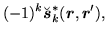 $\displaystyle (-1)^{k}\breve{\mbox{{\boldmath {$s$}}}}^*_k(\mbox{{\boldmath {$r$}}},\mbox{{\boldmath {$r$}}}'),$