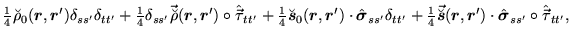 $\displaystyle {\textstyle{\frac{1}{4}}}\breve{\rho}_0(\mbox{{\boldmath {$r$}}},...
...}}')\cdot\hat{\mbox{{\boldmath {$\sigma$}}}}_{ss'}\circ \hat{\vec{\tau}}_{tt'},$