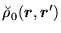 $\displaystyle \breve{\rho}_0(\mbox{{\boldmath {$r$}}},\mbox{{\boldmath {$r$}}}')$