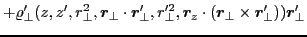 $\displaystyle +\varrho_{\perp}'(z,z',r^2_{\perp},\bm{r}_{\perp}\cdot\bm{r}'_{\p...
... 2}_{\perp},
\bm{r}_z\cdot(\bm{r}_{\perp}\times\bm{r}'_{\perp}))\bm{r}'_{\perp}$