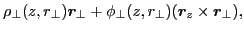 $\displaystyle \rho_{\perp}(z,r_{\perp})\bm{r}_{\perp}+\phi_{\perp}(z,r_{\perp})(\bm{r}_z\times\bm{r}_{\perp}),$