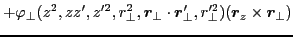 $\displaystyle +\varphi_{\perp}(z^2,zz',z'^2,r^2_{\perp},\bm{r}_{\perp}\cdot\bm{r}'_{\perp},r^{\prime 2}_{\perp})(\bm{r}_z\times\bm{r}_{\perp})$