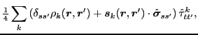 $\displaystyle \tfrac{1}{4}\sum_k\left(\delta_{ss'}{\rho}_k(\bm{r},\bm{r}')
+ \bm{s}_k(\bm{r},\bm{r}')\cdot \hat{\bm{\sigma}}_{ss'}\right) \hat{\tau}_{tt'}^k,$