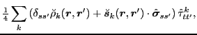 $\displaystyle \tfrac{1}{4}\sum_k\left(\delta_{ss'}\breve{\rho}_k(\bm{r},\bm{r}'...
...\bm{s}}_k(\bm{r},\bm{r}')\cdot\hat{\bm{\sigma}}_{ss'}\right)\hat{\tau}_{tt'}^k,$