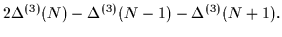 $\displaystyle 2\Delta^{(3)}(N) - \Delta^{(3)}(N-1)
- \Delta^{(3)}(N+1).$