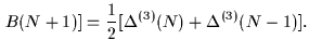 $\displaystyle \left.B(N+1)\right]
=\frac{1}{2} [\Delta^{(3)}(N) + \Delta^{(3)}(N-1)].$