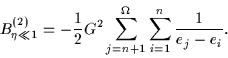 \begin{displaymath}
B_{\eta\ll1}^{(2)} = -\displaystyle {1\over 2} G^2
\sum_{j=n+1}^{\Omega} \sum_{i=1}^n {1\over e_j - e_{i}}.
\end{displaymath}