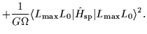 $\displaystyle +\frac{1}{G\Omega}\langle
L_{\mbox{\rm\scriptsize {max}}}L_0\vert...
..._{\mbox{\rm\scriptsize {sp}}}\vert L_{\mbox{\rm\scriptsize {max}}}L_0\rangle^2.$